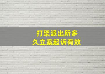 打架派出所多久立案起诉有效