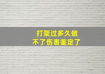 打架过多久做不了伤害鉴定了