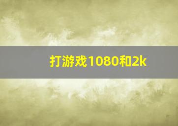 打游戏1080和2k