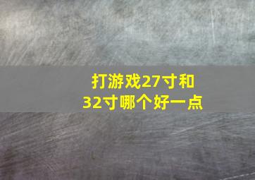 打游戏27寸和32寸哪个好一点