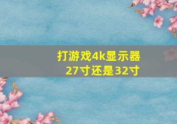 打游戏4k显示器27寸还是32寸