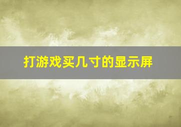 打游戏买几寸的显示屏