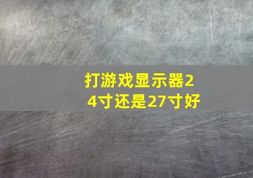 打游戏显示器24寸还是27寸好