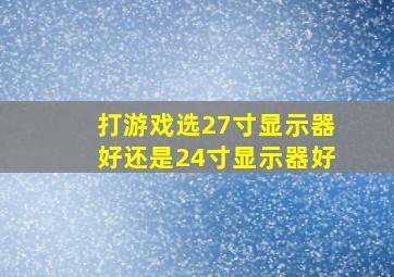 打游戏选27寸显示器好还是24寸显示器好