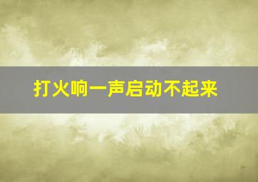 打火响一声启动不起来