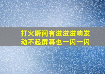 打火瞬间有滋滋滋响发动不起屏幕也一闪一闪