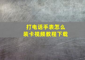 打电话手表怎么装卡视频教程下载