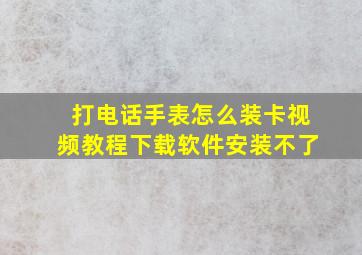 打电话手表怎么装卡视频教程下载软件安装不了