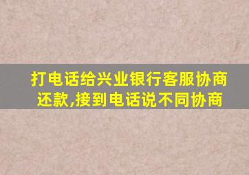 打电话给兴业银行客服协商还款,接到电话说不同协商