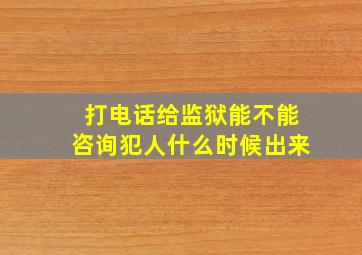 打电话给监狱能不能咨询犯人什么时候出来