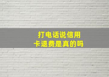 打电话说信用卡退费是真的吗