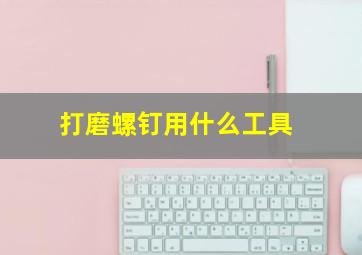 打磨螺钉用什么工具