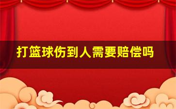 打篮球伤到人需要赔偿吗