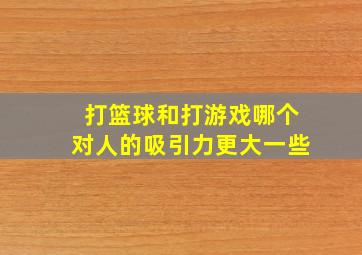 打篮球和打游戏哪个对人的吸引力更大一些