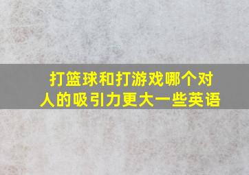 打篮球和打游戏哪个对人的吸引力更大一些英语