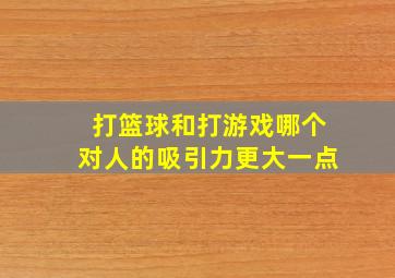 打篮球和打游戏哪个对人的吸引力更大一点