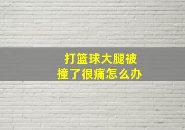 打篮球大腿被撞了很痛怎么办