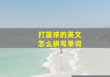 打篮球的英文怎么拼写单词