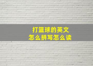 打篮球的英文怎么拼写怎么读