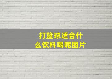 打篮球适合什么饮料喝呢图片