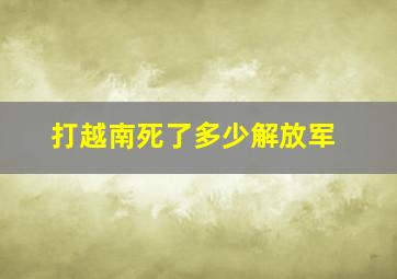 打越南死了多少解放军