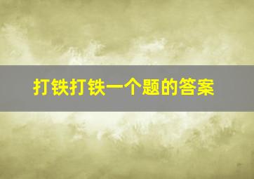 打铁打铁一个题的答案