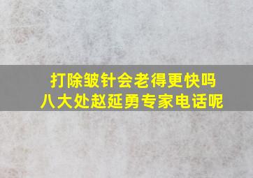 打除皱针会老得更快吗八大处赵延勇专家电话呢