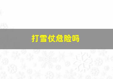 打雪仗危险吗