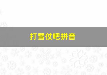 打雪仗吧拼音