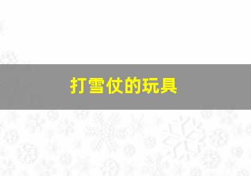 打雪仗的玩具