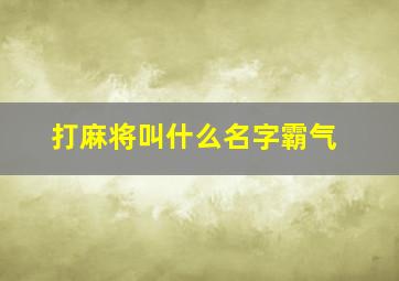 打麻将叫什么名字霸气