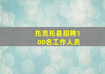 托克托县招聘100名工作人员