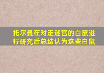 托尔曼在对走迷宫的白鼠进行研究后总结认为这些白鼠