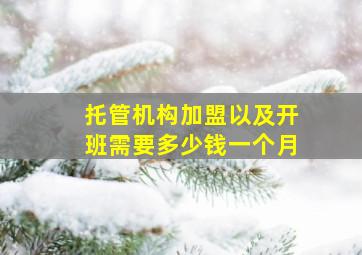 托管机构加盟以及开班需要多少钱一个月