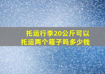 托运行李20公斤可以托运两个箱子吗多少钱