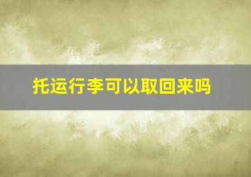 托运行李可以取回来吗