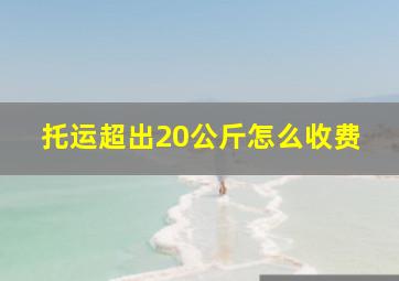 托运超出20公斤怎么收费