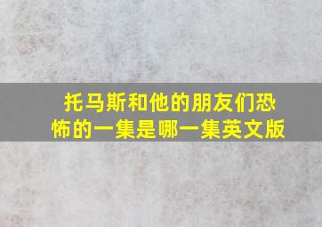 托马斯和他的朋友们恐怖的一集是哪一集英文版