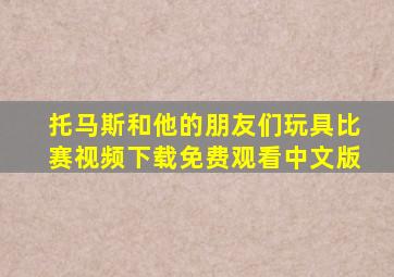 托马斯和他的朋友们玩具比赛视频下载免费观看中文版