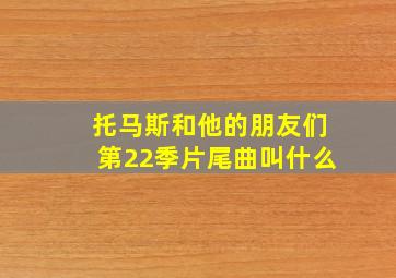 托马斯和他的朋友们第22季片尾曲叫什么