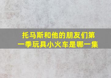 托马斯和他的朋友们第一季玩具小火车是哪一集