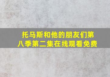 托马斯和他的朋友们第八季第二集在线观看免费