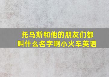 托马斯和他的朋友们都叫什么名字啊小火车英语