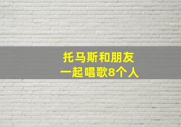 托马斯和朋友一起唱歌8个人