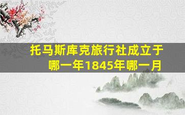 托马斯库克旅行社成立于哪一年1845年哪一月