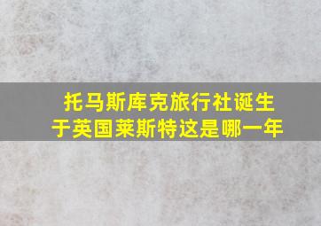 托马斯库克旅行社诞生于英国莱斯特这是哪一年