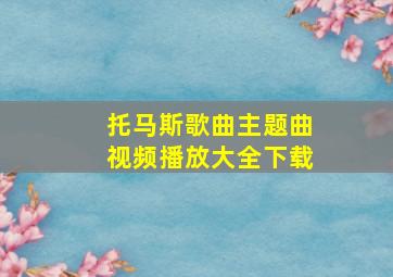 托马斯歌曲主题曲视频播放大全下载