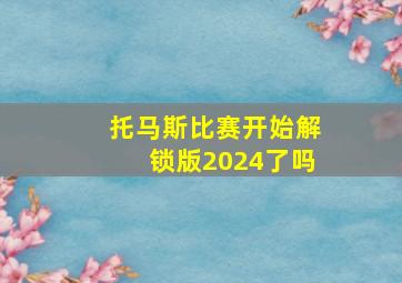 托马斯比赛开始解锁版2024了吗