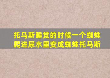 托马斯睡觉的时候一个蜘蛛爬进尿水里变成蜘蛛托马斯