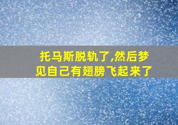 托马斯脱轨了,然后梦见自己有翅膀飞起来了